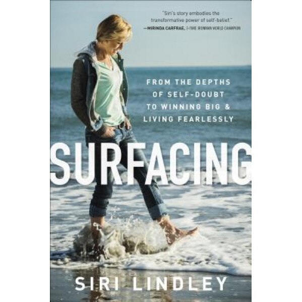 Surfacing: From the Depths of Self-Doubt to Winning Big and Living Fearlessly, Siri Lindley (Author)
