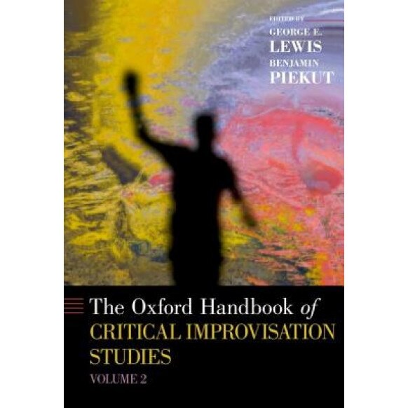 The Oxford Handbook of Critical Improvisation Studies, Volume 2, George E. Lewis (Editor)