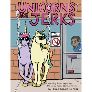 Unicorns Are Jerks: A Coloring Book Exposing the Cold, Hard, Sparkly Truth, Theo Nicole Lorenz (Author) Unicorns Are Jerks: A Coloring Book Exposing the Cold, Hard, Sparkly Truth, Theo Nicole Lorenz (Author)