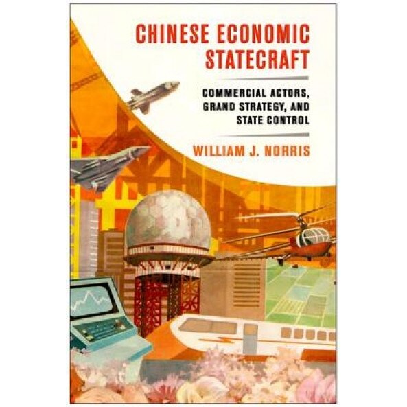 Chinese Economic Statecraft: Commercial Actors, Grand Strategy, and State Control, William J. Norris (Author)