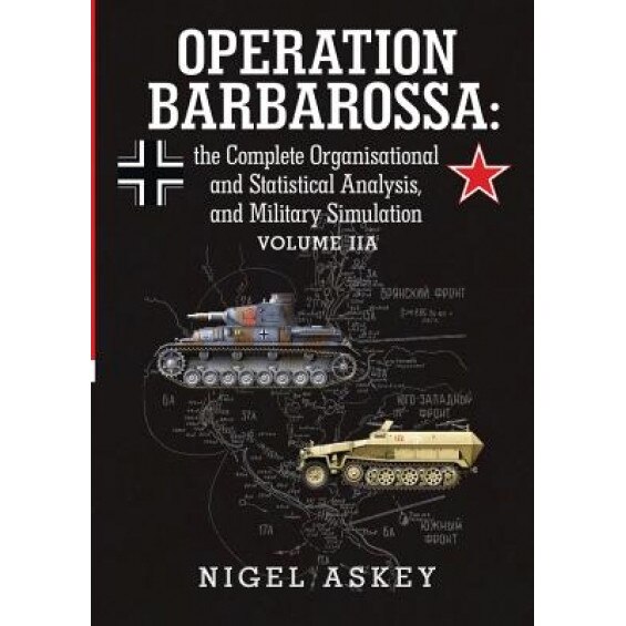Operation Barbarossa: The Complete Organisational and Statistical Analysis, and Military Simulation Volume Iia, Nigel Askey (Author)
