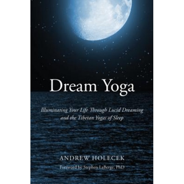Dream Yoga: Illuminating Your Life Through Lucid Dreaming and the Tibetan Yogas of Sleep - Andrew Holecek (Author)
