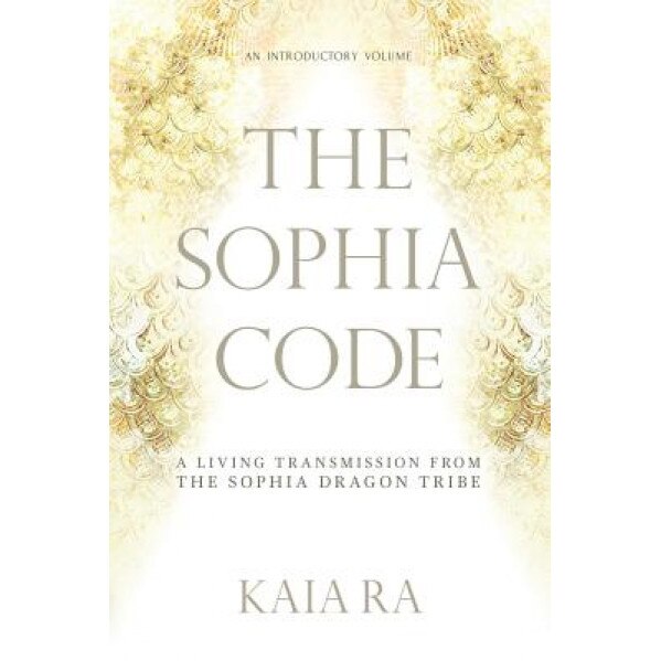 The Sophia Code: A Living Transmission from the Sophia Dragon Tribe - Kaia Ra (Author)
