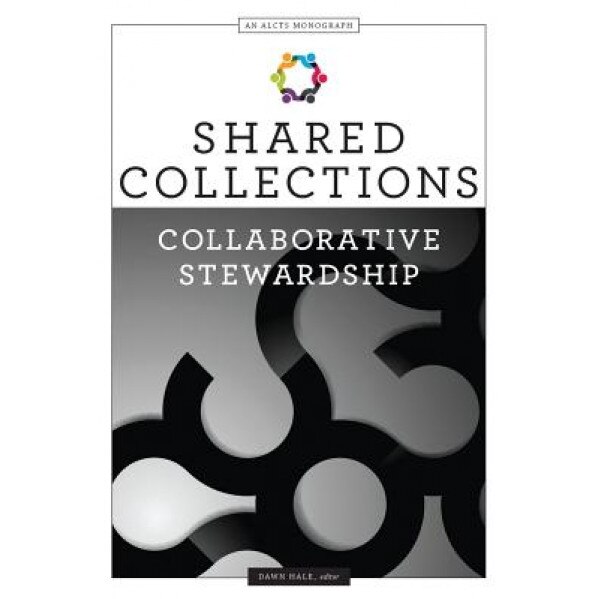 Shared Collections: Collaborative Stewardship, Dawn Hale (Editor)
