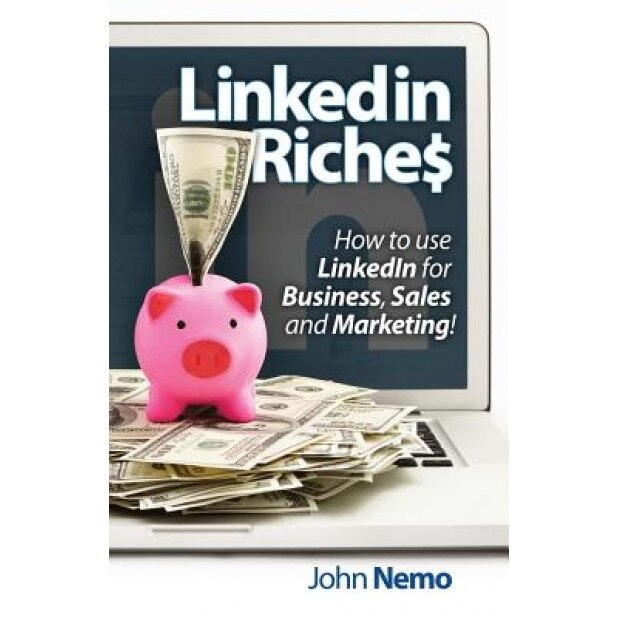 Linkedin Riches: How to Leverage the World's Largest Professional Network to Enhance Your Brand, Generate Leads and Increase Revenue! - John M. Nemo (Author)