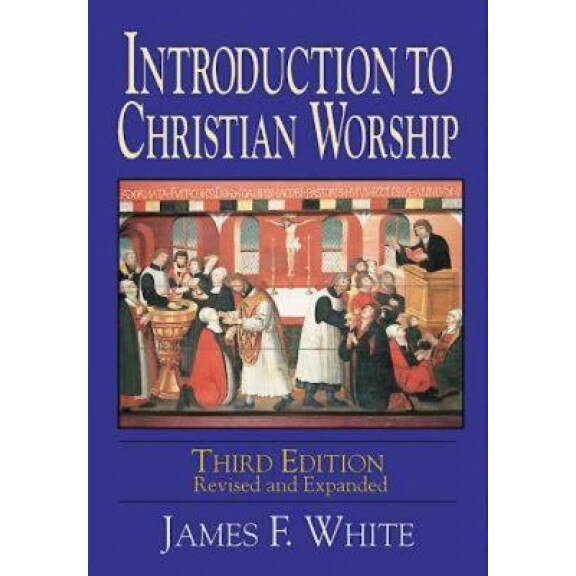 Introduction to Christian Worship, James F. White