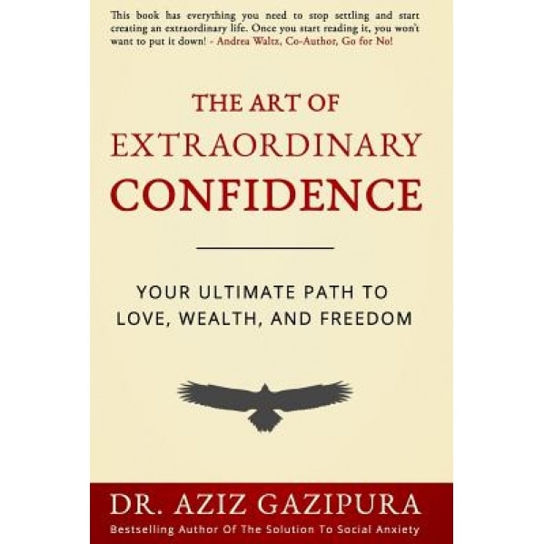 The Art of Extraordinary Confidence: Your Ultimate Path to Love, Wealth, and Freedom, Dr Aziz Gazipura Psyd (Author)