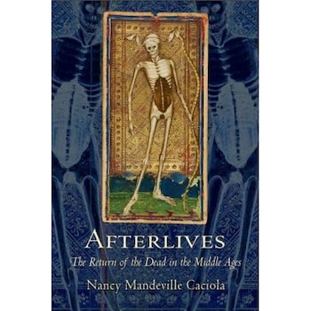 Afterlives: The Return of the Dead in the Middle Ages, Nancy Mandeville Caciola (Author) Afterlives: The Return of the Dead in the Middle Ages, Nancy Mandeville Caciola (Author)