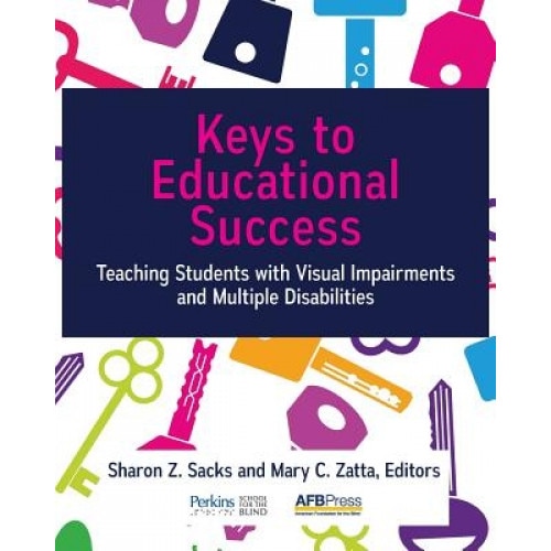 Keys to Educational Success: Teaching Students with Visual Impairments and Multiple Disabilities, Sharon Z. Sacks (Editor)