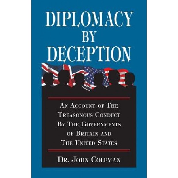 Diplomacy by Deception: An Account of the Treasonous Conduct by the Governments of Britain and the United States, John Coleman (Author)