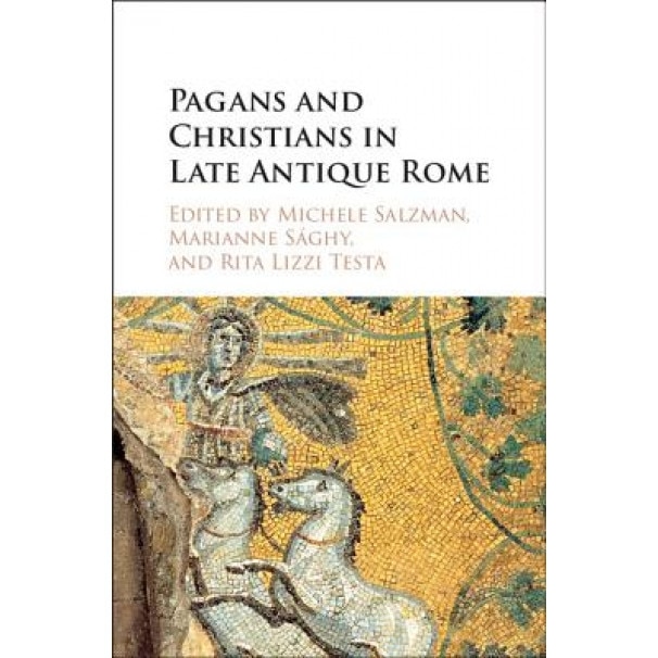 Pagans and Christians in Late Antique Rome: Conflict, Competition, and Coexistence in the Fourth Century, Michele Salzman (Editor)