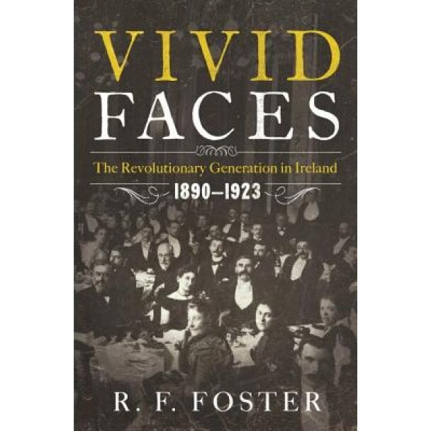 Vivid Faces: The Revolutionary Generation in Ireland, 1890-1923, R. F. Foster (Author)