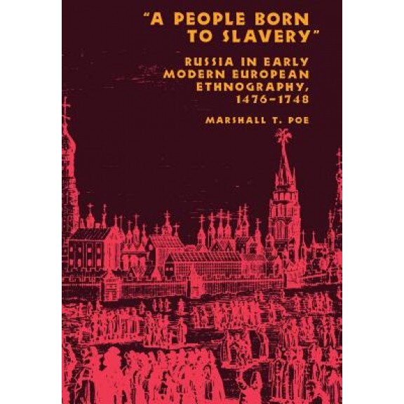 A People Born to Slavery: Russia in Early Modern European Ethnography, 1476-1748, Marshall T. Poe (Author)
