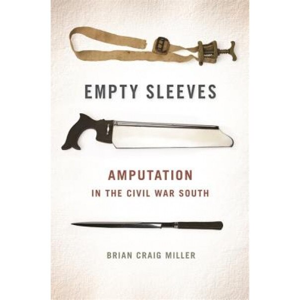 Empty Sleeves: Amputation in the Civil War South, Brian Craig Miller (Author)