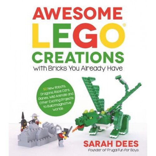Awesome Lego Creations with Bricks You Already Have: 50 New Robots, Dragons, Race Cars, Planes, Wild Animals and Other Exciting Projects to Build Imag, Sarah Dees (Author)