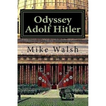 Odyssey Adolf Hitler: The Remarkable Life of Europe's Redeemer, Mike Walsh (Author) Odyssey Adolf Hitler: The Remarkable Life of Europe's Redeemer, Mike Walsh (Author)