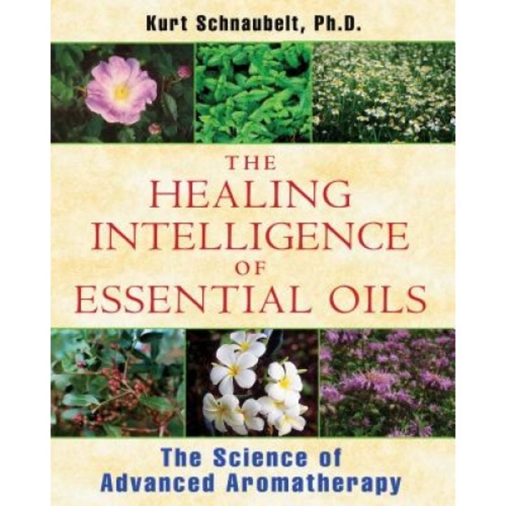 The Healing Intelligence of Essential Oils: The Science of Advanced Aromatherapy, Kurt Schnaubelt (Author)