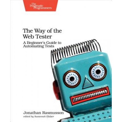 The Way of the Automated Tester: Reduce Bugs, Increase Quality, Have Fun - Jonathan Rasmusson (Author)