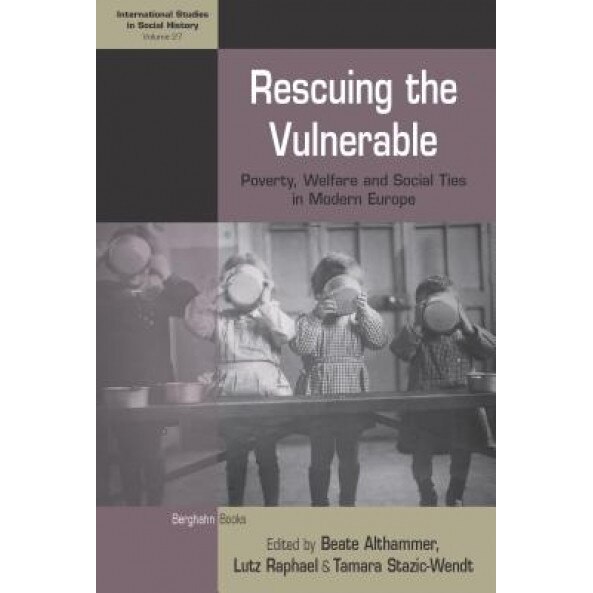 Rescuing the Vulnerable: Poverty, Welfare and Social Ties in Modern Europe, Beate Althammer (Editor)