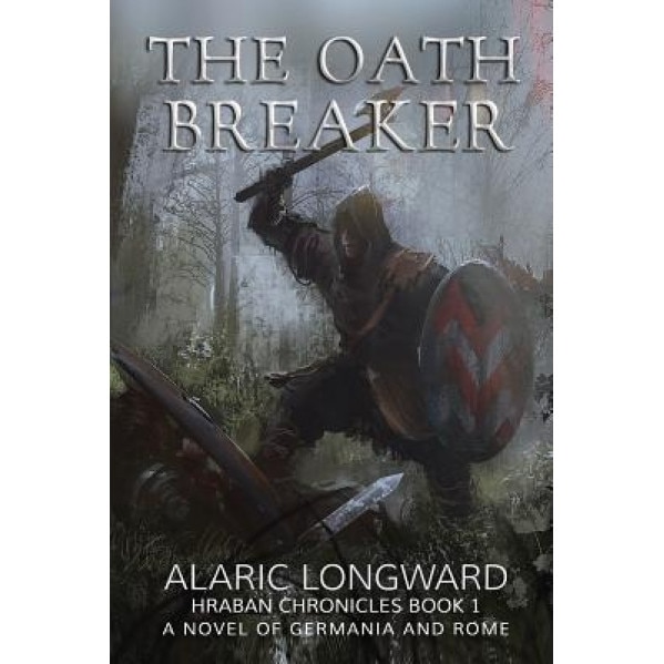The Oath Breaker: A Novel of Germania and Rome, Alaric Longward (Author)
