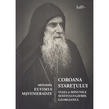 Coroana staretului. Viata si minunile Sfantului Gavriil Georgianul - Monahia Eufimia Msveniardze Coroana staretului. Viata si minunile Sfantului Gavriil Georgianul - Monahia Eufimia Msveniardze