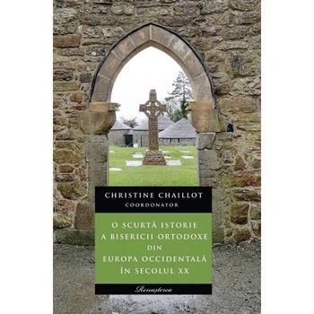 O scurta istorie a Bisericii Ortodoxe din Europa Occidentala in secolul XX - Christine Chaillot - coordonator O scurta istorie a Bisericii Ortodoxe din Europa Occidentala in secolul XX - Christine Chaillot - coordonator
