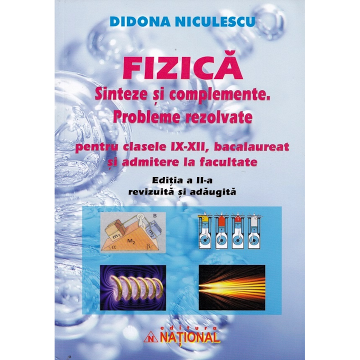Fizica. Sinteze si complemente. Probleme rezolvate pentru clasele 9-12 bacalaureat si admitere la facultate. Editia a 2-a, Didona Niculescu