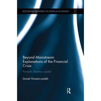 Beyond Mainstream Explanations of the Financial Crisis: Parasitic Finance Capital, Ismael Hossein-Zadeh (Author) Beyond Mainstream Explanations of the Financial Crisis: Parasitic Finance Capital, Ismael Hossein-Zadeh (Author)