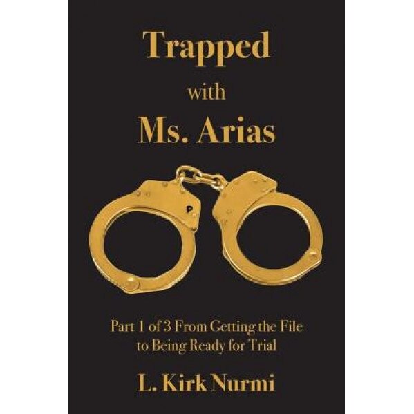 Trapped with Ms. Arias: Part 1 of 3 from Getting the File to Being Ready for Trial, L. Kirk Nurmi (Author)