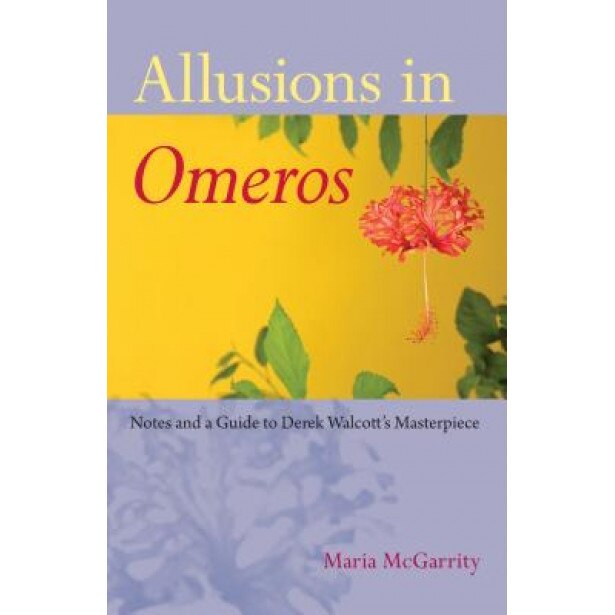 Allusions in Omeros: Notes and a Guide to Derek Walcott's Masterpiece, Maria McGarrity (Author)