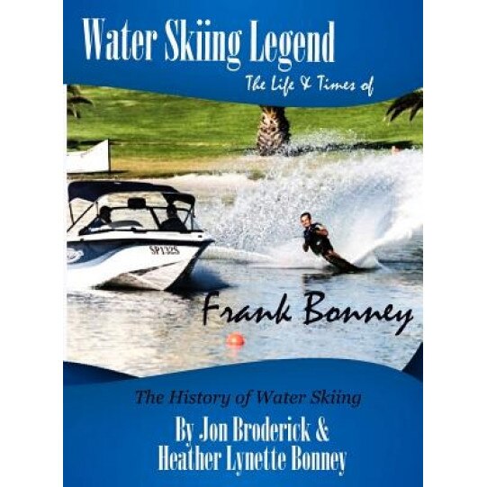 Water Skiing Legend the Life and Times of Frank Bonney, Jon Broderick (Author)