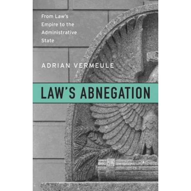Law's Abnegation: From Law's Empire to the Administrative State, Adrian Vermeule (Author)