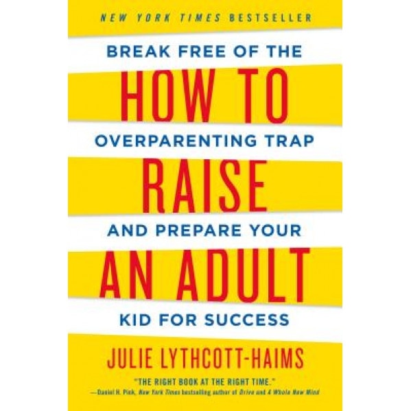 How to Raise an Adult: Break Free of the Overparenting Trap and Prepare Your Kid for Success, Julie Lythcott-Haims (Author)