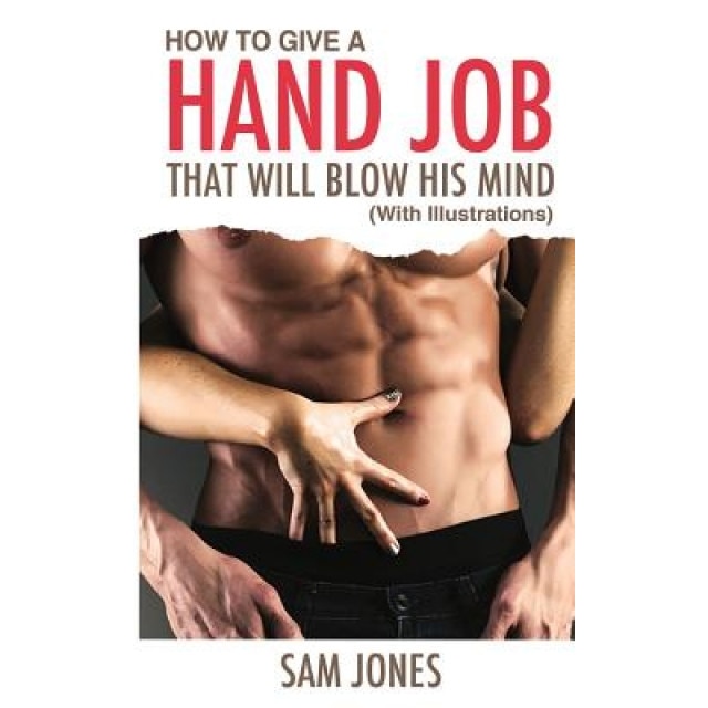 How to Give a Hand Job That Will Blow His Mind (with Illustrations), Sam Jones (Author)