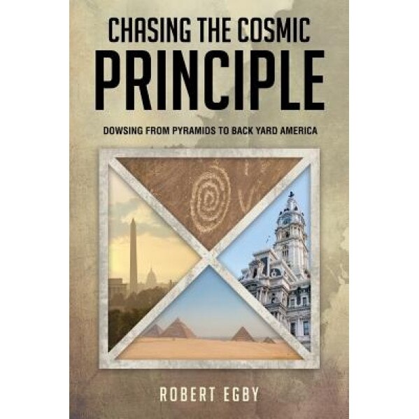 Chasing the Cosmic Principle: Dowsing from Pyramids to Back Yard America, Robert Egby (Author)