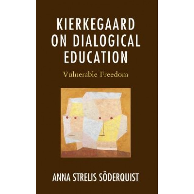 Kierkegaard on Dialogical Education: Vulnerable Freedom, Anna Strelis Soderquist (Author)