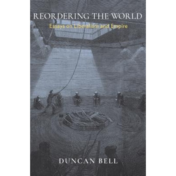 Reordering the World: Essays on Liberalism and Empire, Duncan Bell (Author)