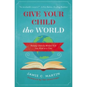 Give Your Child the World: Raising Globally Minded Kids One Book at a Time, Jamie C. Martin (Author) Give Your Child the World: Raising Globally Minded Kids One Book at a Time, Jamie C. Martin (Author)