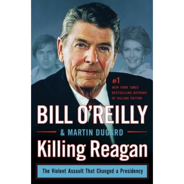 Killing Reagan: The Violent Assault That Changed a Presidency, Bill O'Reilly (Author)