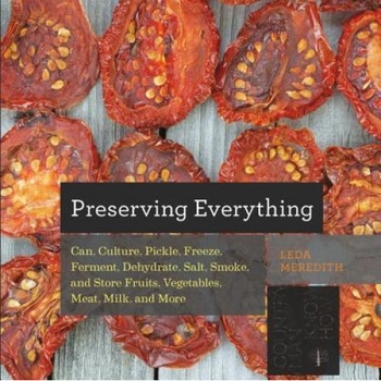 Preserving Everything: How to Can, Culture, Pickle, Freeze, Ferment, Dehydrate, Salt, Smoke, and Store Fruits, Vegetables, Meat, Milk, and Mo, Leda Meredith (Author) Preserving Everything: How to Can, Culture, Pickle, Freeze, Ferment, Dehydrate, Salt, Smoke, and Store Fruits, Vegetables, Meat, Milk, and Mo, Leda Meredith (Author)