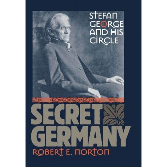 Secret Germany: Stefan George and His Circle, Robert E. Norton (Author)