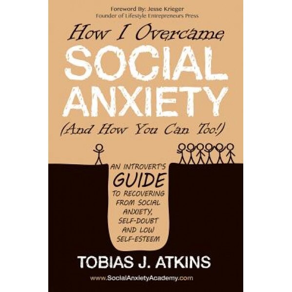 How I Overcame Social Anxiety: An Introvert's Guide to Recovering from Social Anxiety, Self-Doubt and Low Self-Esteem, Tobias J. Atkins (Author)