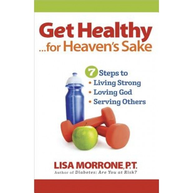 Get Healthy, for Heaven's Sake: 7 Steps to Living Strong, Loving God, and Serving Others, Lisa Morrone (Author)