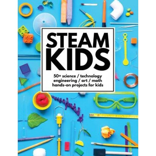 Steam Kids: 50+ Science / Technology / Engineering / Art / Math Hands-On Projects for Kids, Anne Carey (Author)