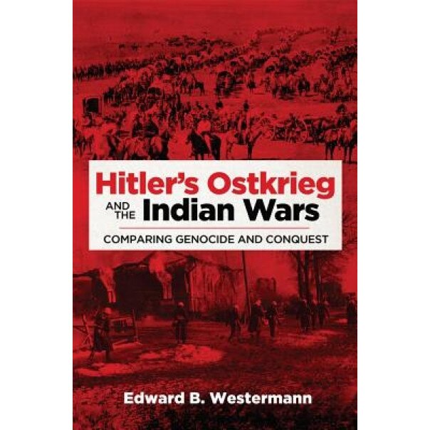 Hitler's Ostkrieg and the Indian Wars: Comparing Genocide and Conquest, Edward B. Westermann (Author)