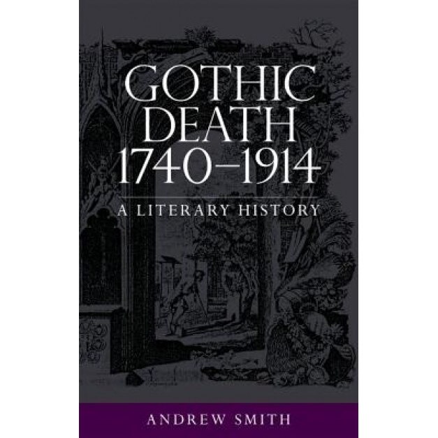 Gothic Death 1740-1914: A Literary History, Andrew Smith (Author)