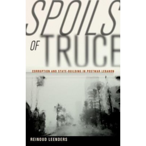 Spoils of Truce: Corruption and State-Building in Postwar Lebanon, Reinoud Leenders (Author)