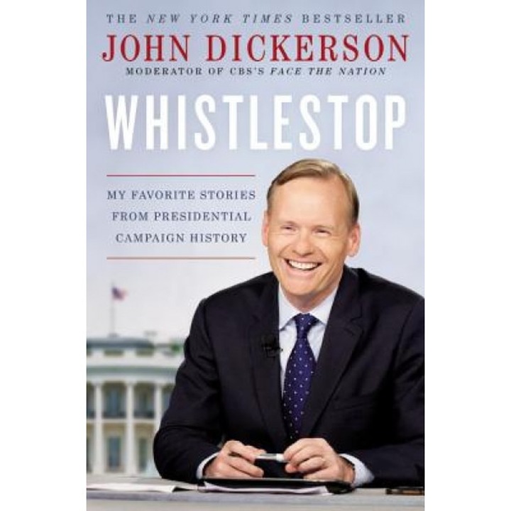 Whistlestop: My Favorite Stories from Presidential Campaign History, John Dickerson (Author)