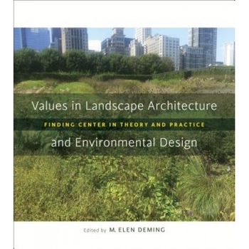 Values in Landscape Architecture and Environmental Design: Finding Center in Theory and Practice, M. Elen Deming (Editor) Values in Landscape Architecture and Environmental Design: Finding Center in Theory and Practice, M. Elen Deming (Editor)