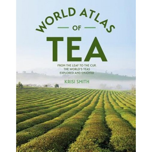 The World Atlas of Tea: From the Leaf to the Cup, the World's Teas Explored and Enjoyed, Krisi Smith (Author)